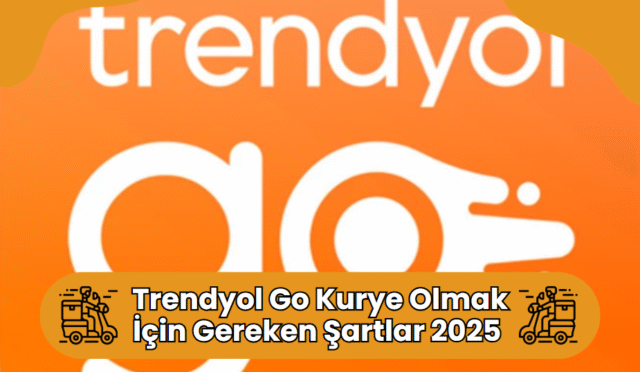 Trendyol Go Kurye Olmak İçin Gerekli Şartlar 2025